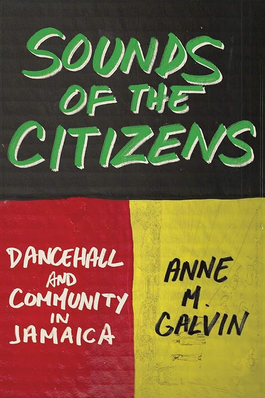 Sounds of the Citizens: Dancehall and Community in Jamaica by Anne M. Galvin