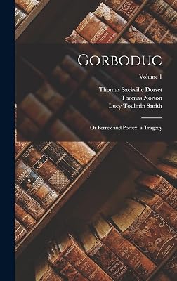 Gorboduc: Or Ferrex and Porrex; a Tragedy; Volume 1