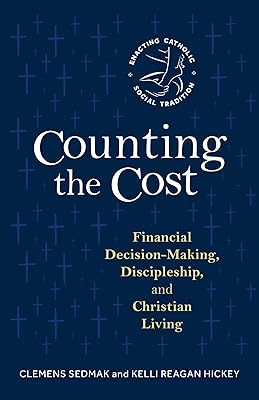 Counting the Cost: Financial Decision-Making, Discipleship, and Christian Living (Enacting Catholic Social Tradition)