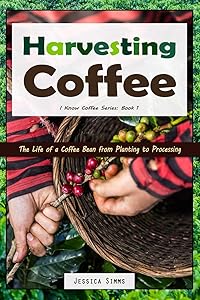Harvesting Coffee: The Life of a Coffee Bean from Planting to Processing (I Know Coffee) by Jessica Simms