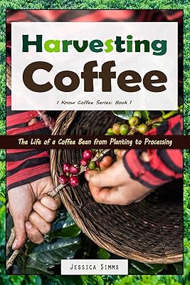 Harvesting Coffee: The Life of a Coffee Bean from Planting to Processing (I Know Coffee)