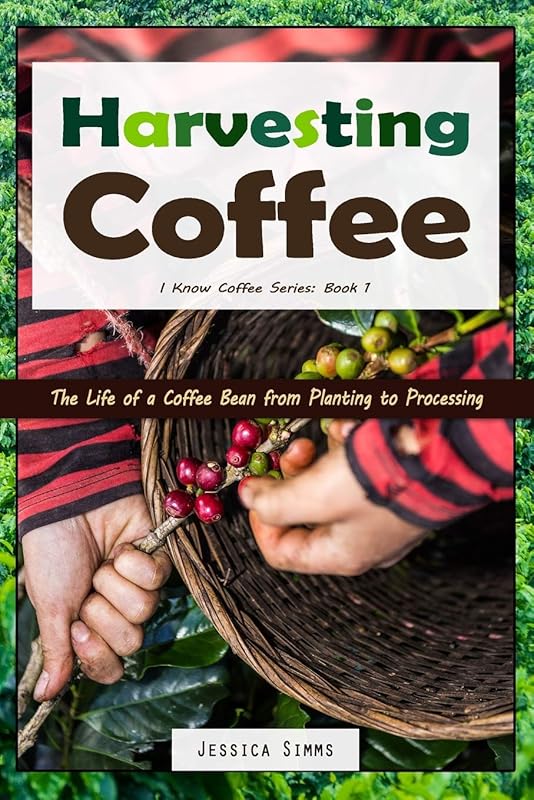 Harvesting Coffee: The Life of a Coffee Bean from Planting to Processing (I Know Coffee) by Jessica Simms