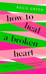 How to Heal a Broken Heart: From Rock Bottom to Reinvention (via ugly crying on the bathroom floor) by Rosie Green