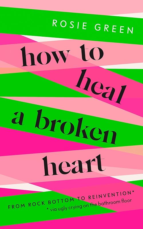How to Heal a Broken Heart: From Rock Bottom to Reinvention (via ugly crying on the bathroom floor) by Rosie Green