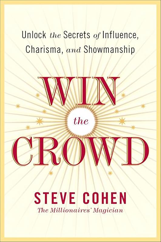Win the Crowd: Unlock the Secrets of Influence, Charisma, and Showmanship by Steve Cohen