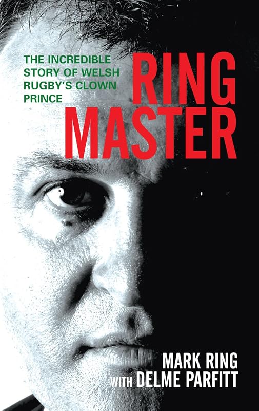 Ring Master: The Incredible Story of Welsh Rugby's Clown Prince by Mark Ring
