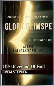 Glory Glimpse: The Unveiling Of God by Emem Stephen