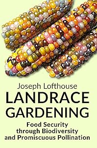 Landrace Gardening: Food Security through Biodiversity and Promiscuous Pollination by Joseph Lofthouse