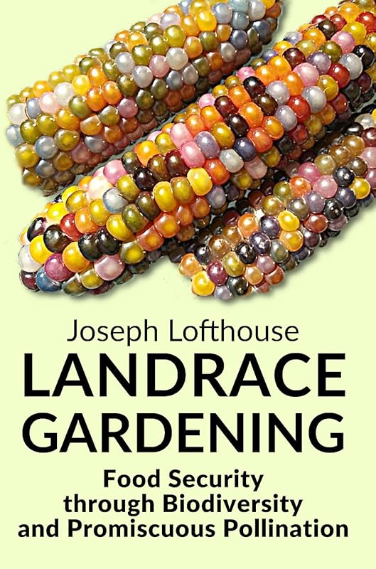 Landrace Gardening: Food Security through Biodiversity and Promiscuous Pollination by Joseph Lofthouse