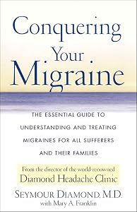 Conquering Your Migraine: The Essential Guide to Understanding and Treating Migraines for All Sufferers and Their Families