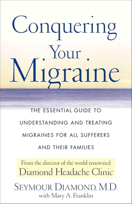 Conquering Your Migraine: The Essential Guide to Understanding and Treating Migraines for All Sufferers and Their Families by Seymour Diamond