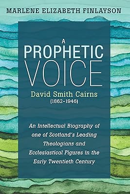 A Prophetic Voice—David Smith Cairns (1862–1946): An Intellectual Biography of One of Scotland’s Leading Theologians and Ecclesiastical Figures in the Early Twentieth Century