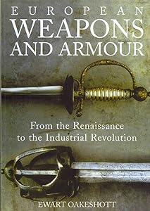 European Weapons and Armour: From the Renaissance to the Industrial Revolution by Ewart Oakeshott