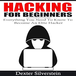 Hacking for Beginners: Everything You Need to Know to Become an Elite Hacker by Dexter Silverstein