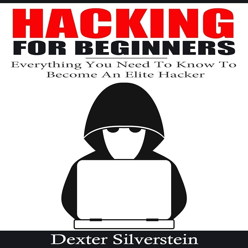 Hacking for Beginners: Everything You Need to Know to Become an Elite Hacker by Dexter Silverstein