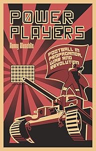 Power Players: Football in Propaganda, War and Revolution by Ronny Blaschke