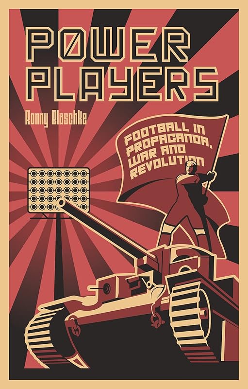 Power Players: Football in Propaganda, War and Revolution by Ronny Blaschke