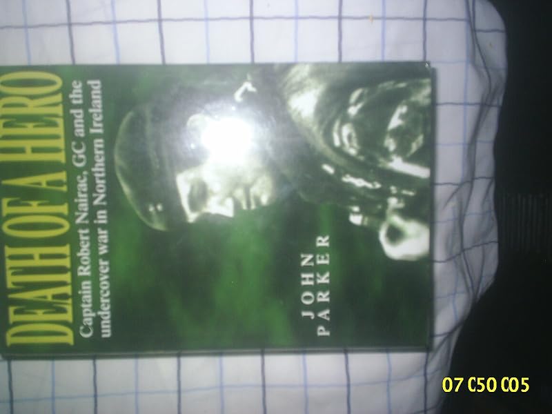 Death of a Hero: Captain Robert Nairac, Gc and the Undercover War in Northern Ireland by John Parker