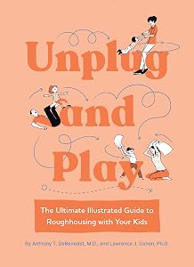 Unplug and Play: The Ultimate Illustrated Guide to Roughhousing with Your Kids by Anthony T. DeBenedet M.D.