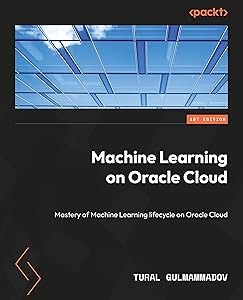 Machine Learning on Oracle Cloud : Mastery of Machine Learning lifecycle on Oracle Cloud by Tural Gulmammadov