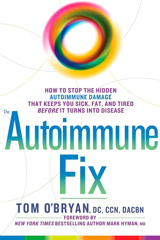 The Autoimmune Fix: How to Stop the Hidden Autoimmune Damage That Keeps You Sick, Fat, and Tired Before It Turns Into Disease by Tom O'Bryan