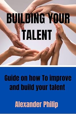 BUILDING YOUR TALENT : Guide on how to improve and build your talent