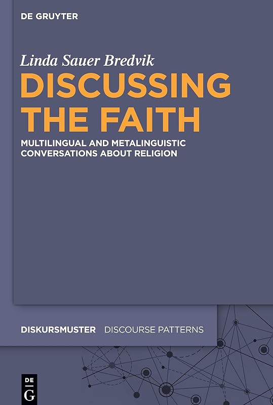 Discussing the Faith: Multilingual and Metalinguistic Conversations about Religion (Diskursmuster / Discourse Patterns, 25) by Linda Sauer Bredvik