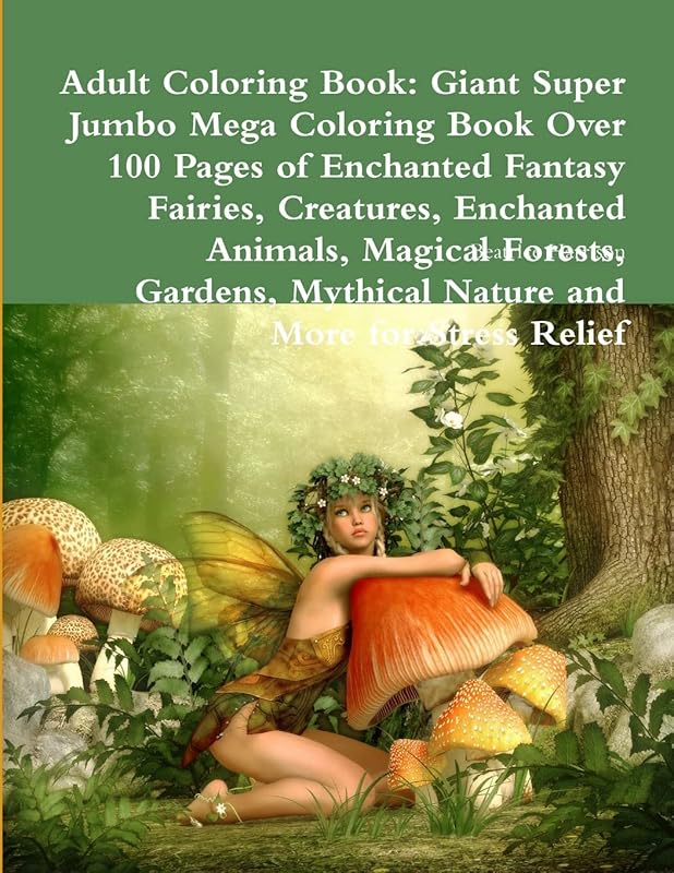 Adult Coloring Book: Giant Super Jumbo Mega Coloring Book Over 100 Pages of Enchanted Fantasy Fairies, Creatures, Enchanted Animals, Magical Forests, ... Mythical Nature and More for Stress Relief by Beatrice Harrison