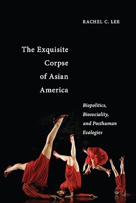 The Exquisite Corpse of Asian America: Biopolitics, Biosociality, and Posthuman Ecologies (Sexual Cultures Book 16)
