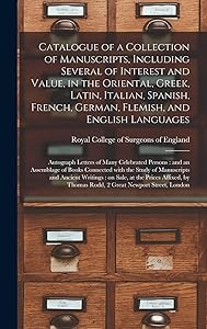 Catalogue of a Collection of Manuscripts, Including Several of Interest and Value, in the Oriental, Greek, Latin, Italian, Spanish, French, German, ... Celebrated Persons: and an Assemblage Of...