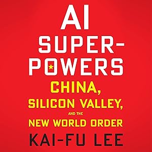 AI Superpowers: China, Silicon Valley, and the New World Order by Kai-Fu Lee