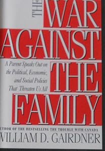 War Against the Family: A Parent Speaks Out by William D. Gairdner