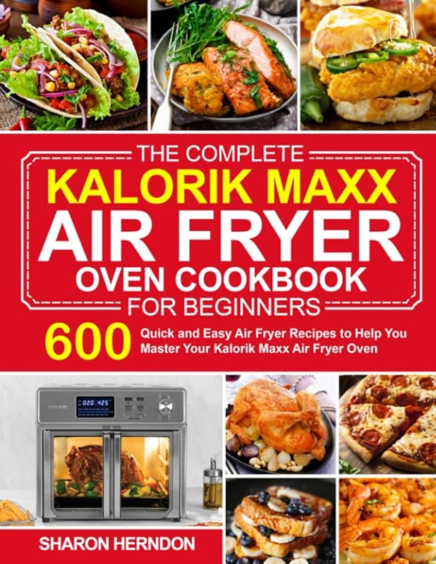 The Complete Kalorik Maxx Air Fryer Oven Cookbook for Beginners: 600 Quick and Easy Air Fryer Recipes to Help You Master Your Kalorik Maxx Air Fryer ... air fryer recipes and air fryer oven recipes) by Sharon Herndon