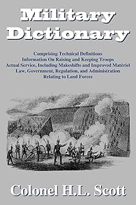 Military Dictionary: Compromising Technical Definitions: Information On Raising and Keeping Troops; Actual Service, Including Makeshifts and Improved Material... by H. L. Scott