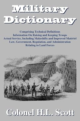 Military Dictionary: Compromising Technical Definitions: Information On Raising and Keeping Troops; Actual Service, Including Makeshifts and Improved Material...