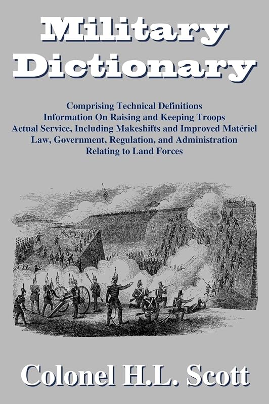Military Dictionary: Compromising Technical Definitions: Information On Raising and Keeping Troops; Actual Service, Including Makeshifts and Improved Material... by H. L. Scott