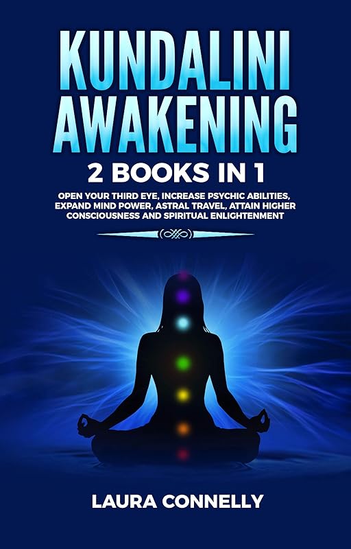 Kundalini Awakening: 2 Books in 1: Open Your Third Eye, Increase Psychic Abilities, Expand Mind Power, Astral Travel, Attain Higher Consciousness and Spiritual Enlightenment by Laura Connelly