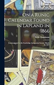 On a Runic Calendar Found in Lapland in 1866: Communicated to the Cambridge Antiquarian Society, March 20, 1877 by Eiríkr Magnusson