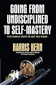 Going from Undisciplined to Self-Mastery: Five Simple Steps to Get You There by Harris Kern