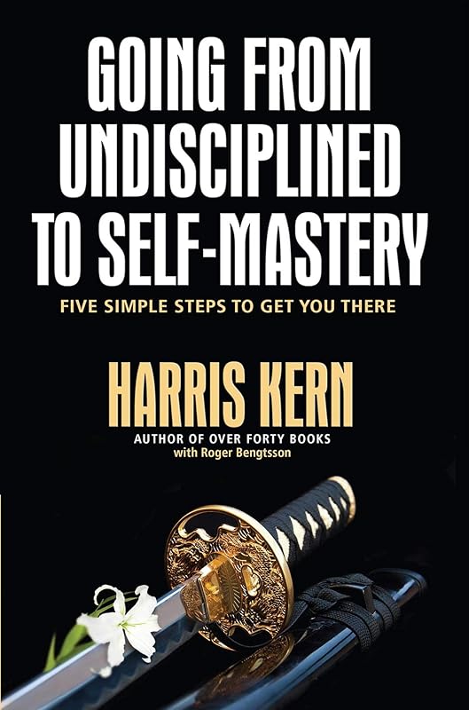 Going from Undisciplined to Self-Mastery: Five Simple Steps to Get You There by Harris Kern