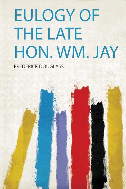 Eulogy of the Late Hon. Wm. Jay by Frederick Douglass