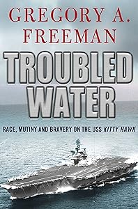 Troubled Water: Race, Mutiny, and Bravery on the USS Kitty Hawk by Gregory A. Freeman