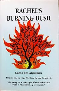 Rachel's Burning Bush: Heaven Has No Rage Like Love Turned to Hatred. : The Story of a Man's Painful Relationship With a "Borderline Personality" by Lucho Ben Alexander