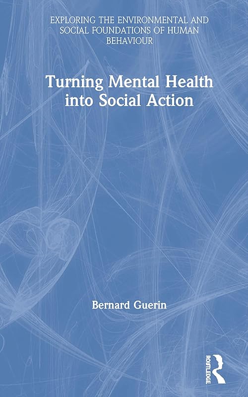 Turning Mental Health into Social Action (Exploring the Environmental and Social Foundations of Human Behaviour) by Bernard Guerin