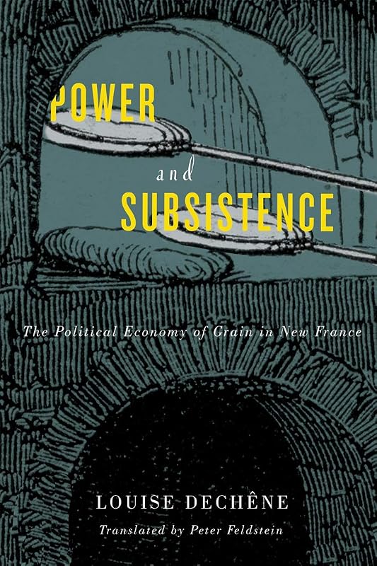 Power and Subsistence: The Political Economy of Grain in New France (McGill-Queen's French Atlantic Worlds Series Book 3) by Louise Dechêne