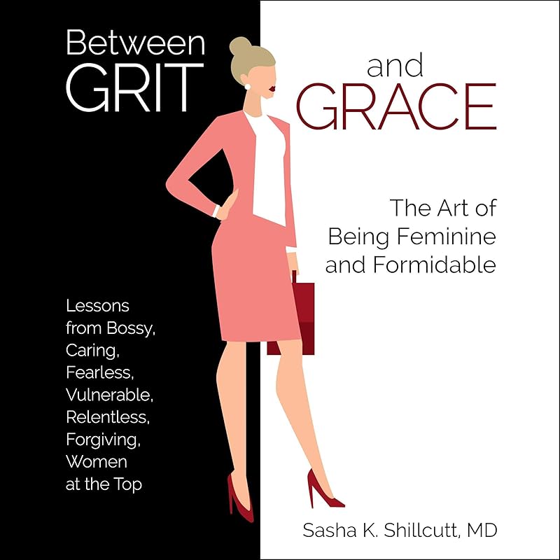 Between Grit and Grace: How to Be Feminine and Formidable by Dr. Sasha K. Shillcutt MD