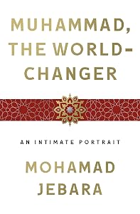 Muhammad, the World-Changer: An Intimate Portrait by Mohamad Jebara