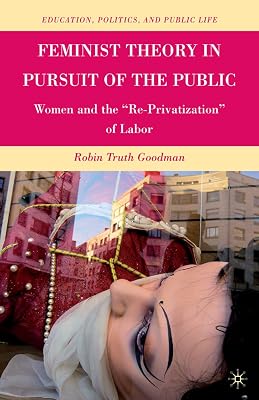 Feminist Theory in Pursuit of the Public: Women and the “Re-Privatization” of Labor (Education, Politics and Public Life)