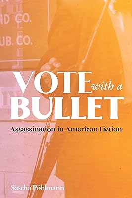 Vote with a Bullet: Assassination in American Fiction (European Studies in North American Literature and Culture Book 24)