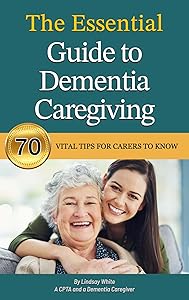 The Essential Guide to Dementia Caregiving: 70 Vital Tips for Caregivers to Know